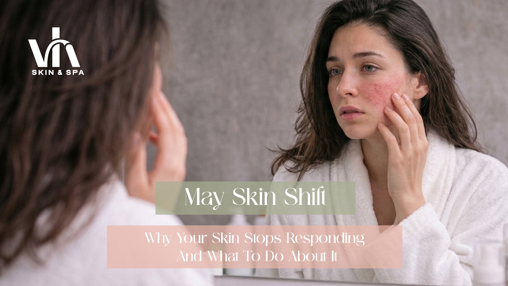 May Skin Shift: Why Your Skin Stops Responding (And What To Do About It)