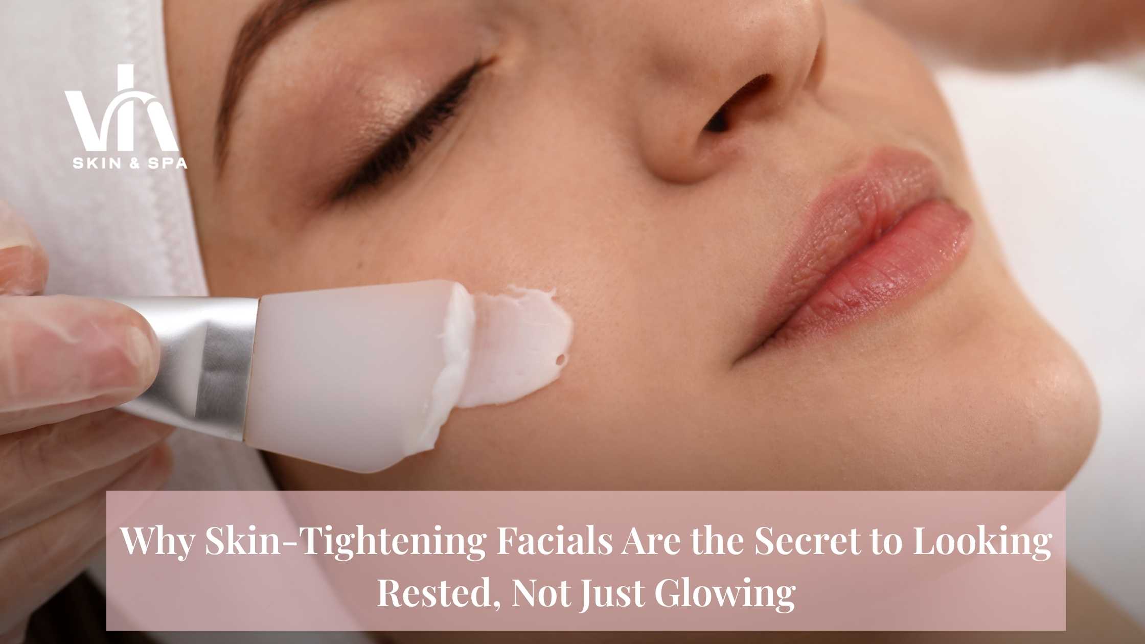 Why Skin-Tightening Facials Are the Secret to Looking Rested, Not Just Glowing